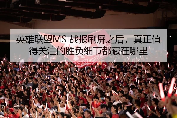 英雄联盟MSI战报刷屏之后，真正值得关注的胜负细节都藏在哪里